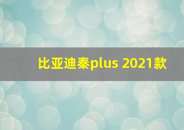 比亚迪秦plus 2021款